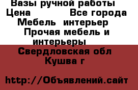 Вазы ручной работы › Цена ­ 7 000 - Все города Мебель, интерьер » Прочая мебель и интерьеры   . Свердловская обл.,Кушва г.